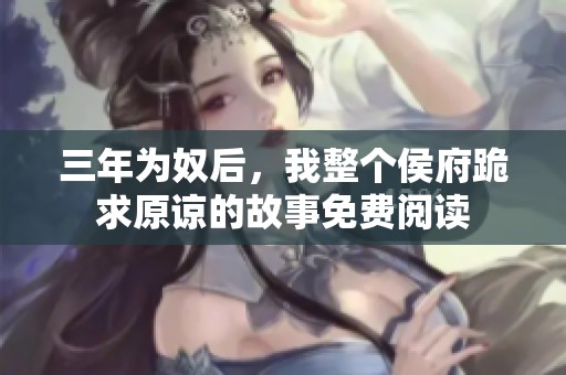 三年为奴后，我整个侯府跪求原谅的故事免费阅读