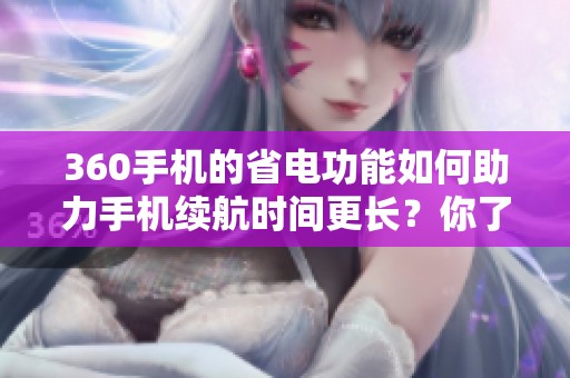 360手机的省电功能如何助力手机续航时间更长？你了解了吗