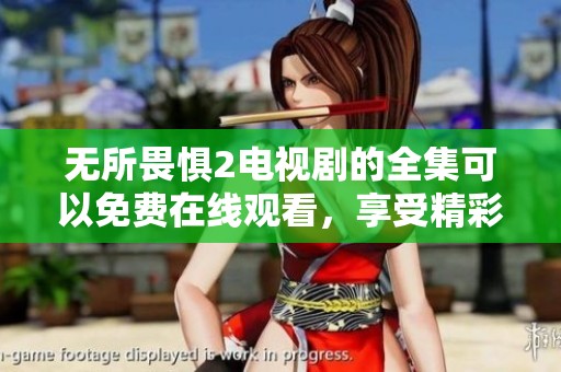 无所畏惧2电视剧的全集可以免费在线观看，享受精彩的国语内容！
