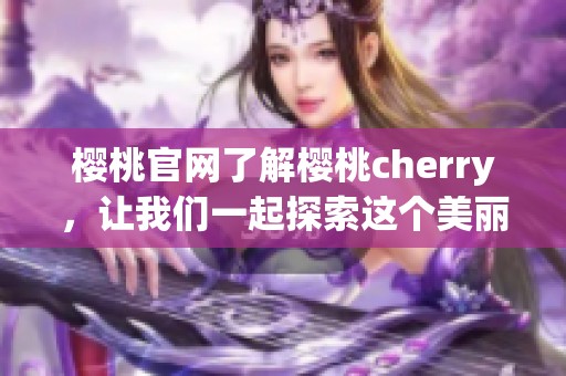樱桃官网了解樱桃cherry，让我们一起探索这个美丽的品牌世界