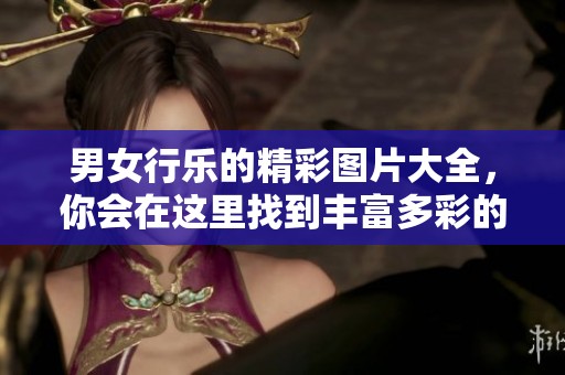 男女行乐的精彩图片大全，你会在这里找到丰富多彩的乐趣瞬间