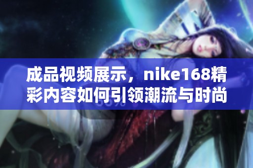 成品视频展示，nike168精彩内容如何引领潮流与时尚结合