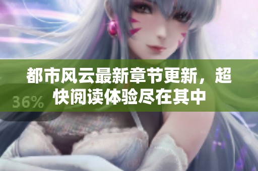 都市风云最新章节更新，超快阅读体验尽在其中