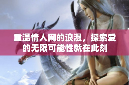 重温情人网的浪漫，探索爱的无限可能性就在此刻