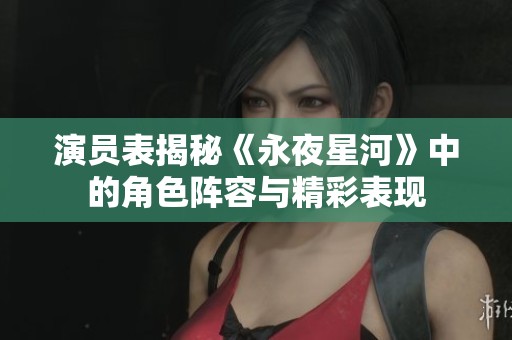 演员表揭秘《永夜星河》中的角色阵容与精彩表现