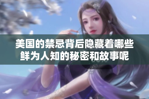 美国的禁忌背后隐藏着哪些鲜为人知的秘密和故事呢