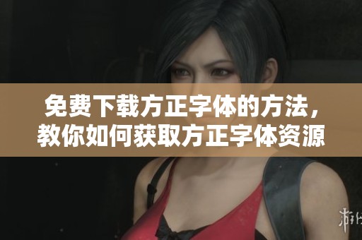 免费下载方正字体的方法，教你如何获取方正字体资源