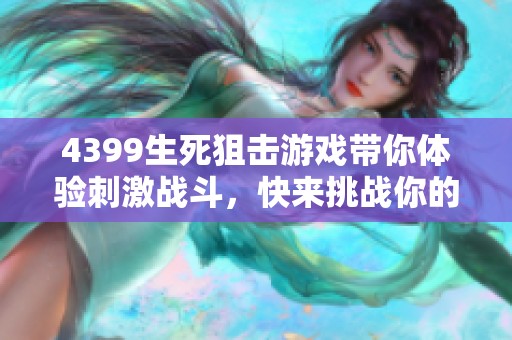4399生死狙击游戏带你体验刺激战斗，快来挑战你的极限反应能力吧