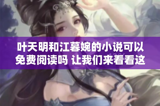 叶天明和江暮婉的小说可以免费阅读吗 让我们来看看这个故事的精彩内容