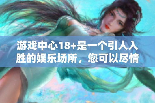 游戏中心18+是一个引人入胜的娱乐场所，您可以尽情体验各种娱乐项目