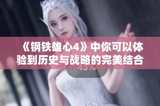 《钢铁雄心4》中你可以体验到历史与战略的完美结合