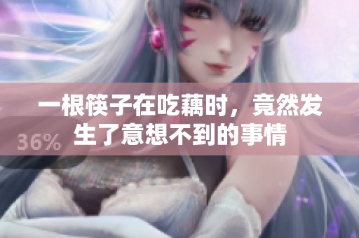 一根筷子在吃藕时，竟然发生了意想不到的事情