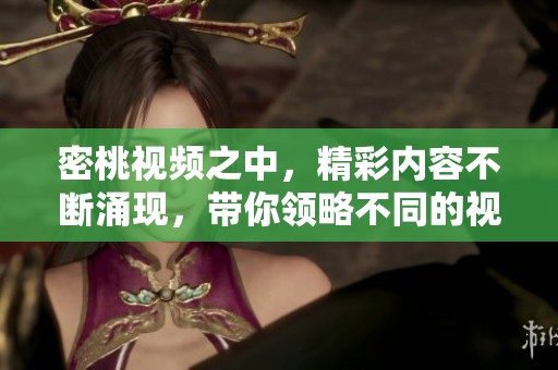 密桃视频之中，精彩内容不断涌现，带你领略不同的视听体验