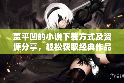 贾平凹的小说下载方式及资源分享，轻松获取经典作品