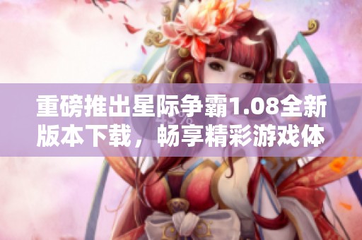 重磅推出星际争霸1.08全新版本下载，畅享精彩游戏体验！