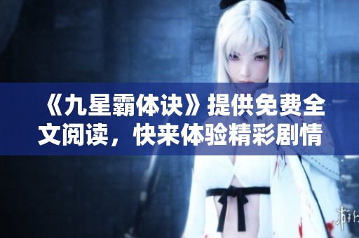 《九星霸体诀》提供免费全文阅读，快来体验精彩剧情！