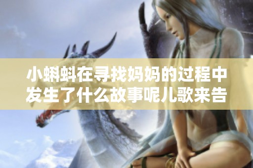 小蝌蚪在寻找妈妈的过程中发生了什么故事呢儿歌来告诉你