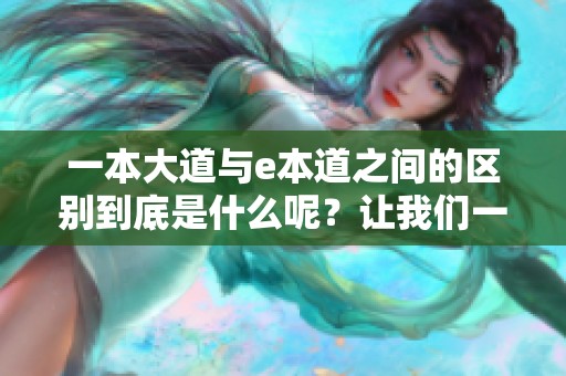 一本大道与e本道之间的区别到底是什么呢？让我们一起探讨一下这两者的不同之处。