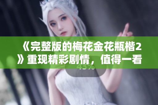 《完整版的梅花金花瓶楷2》重现精彩剧情，值得一看！