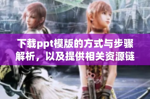 下载ppt模版的方式与步骤解析，以及提供相关资源链接
