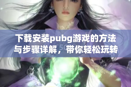 下载安装pubg游戏的方法与步骤详解，带你轻松玩转pubg。