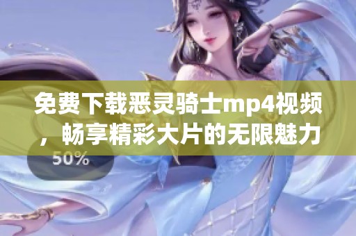 免费下载恶灵骑士mp4视频，畅享精彩大片的无限魅力！