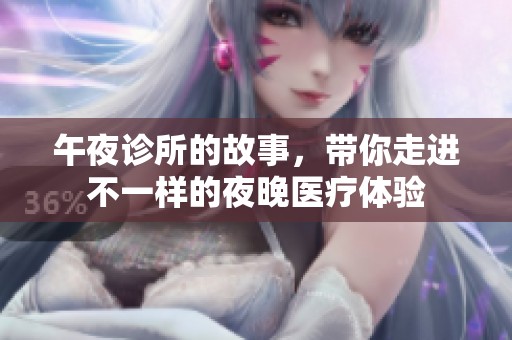 午夜诊所的故事，带你走进不一样的夜晚医疗体验