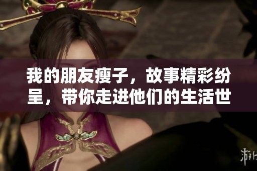 我的朋友瘦子，故事精彩纷呈，带你走进他们的生活世界。
