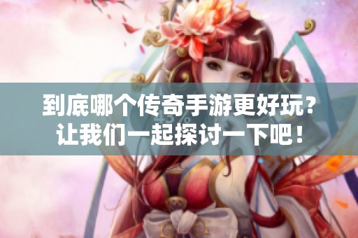 到底哪个传奇手游更好玩？让我们一起探讨一下吧！