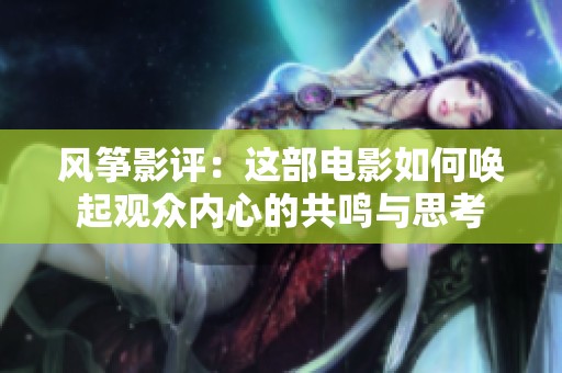 风筝影评：这部电影如何唤起观众内心的共鸣与思考