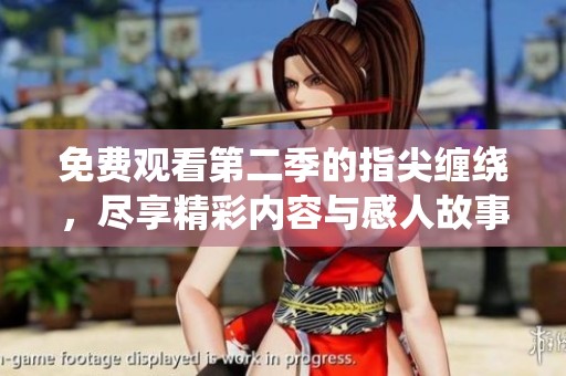 免费观看第二季的指尖缠绕，尽享精彩内容与感人故事