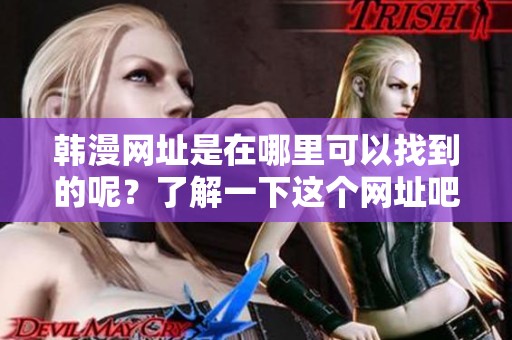 韩漫网址是在哪里可以找到的呢？了解一下这个网址吧！
