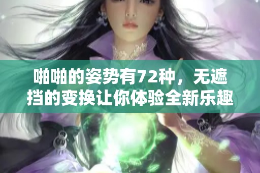 啪啪的姿势有72种，无遮挡的变换让你体验全新乐趣