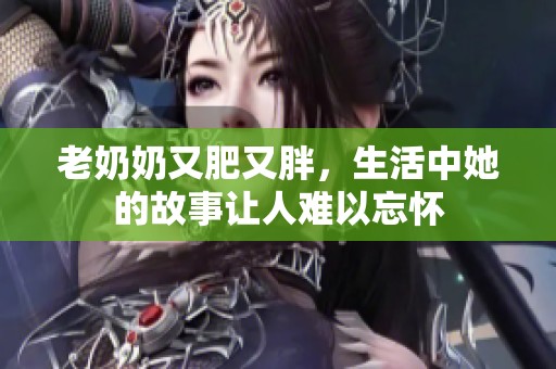 老奶奶又肥又胖，生活中她的故事让人难以忘怀