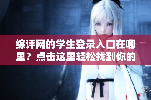综评网的学生登录入口在哪里？点击这里轻松找到你的登录方式