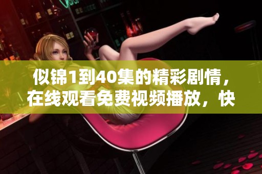 似锦1到40集的精彩剧情，在线观看免费视频播放，快来一起体验吧！