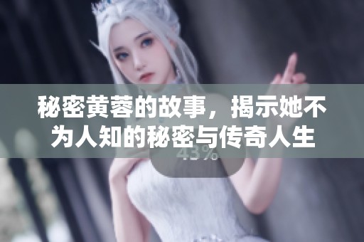 秘密黄蓉的故事，揭示她不为人知的秘密与传奇人生