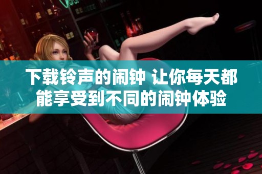 下载铃声的闹钟 让你每天都能享受到不同的闹钟体验