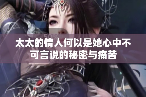 太太的情人何以是她心中不可言说的秘密与痛苦