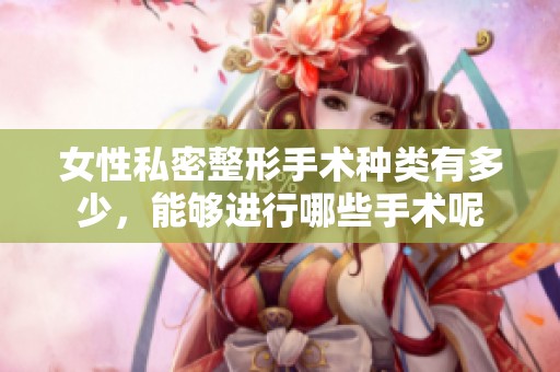 女性私密整形手术种类有多少，能够进行哪些手术呢