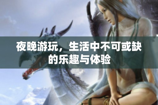 夜晚游玩，生活中不可或缺的乐趣与体验