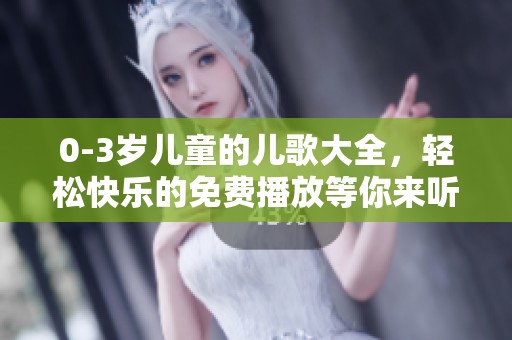 0-3岁儿童的儿歌大全，轻松快乐的免费播放等你来听