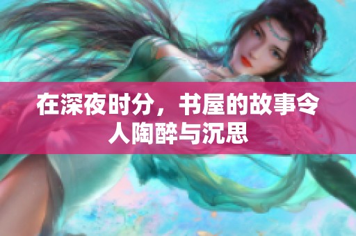在深夜时分，书屋的故事令人陶醉与沉思