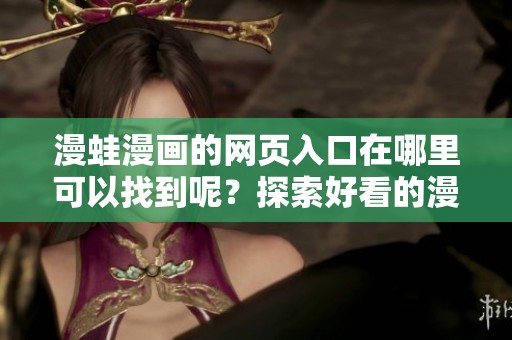 漫蛙漫画的网页入口在哪里可以找到呢？探索好看的漫画世界请点击这里！