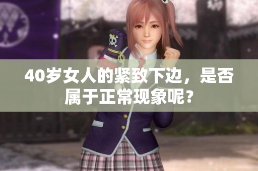 40岁女人的紧致下边，是否属于正常现象呢？