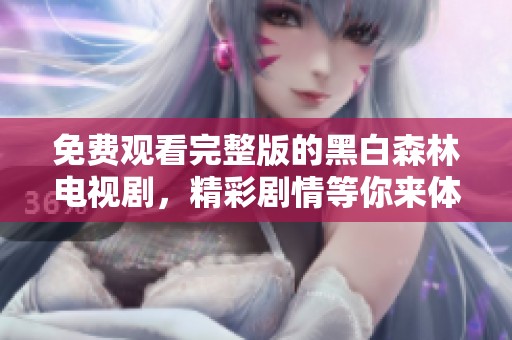 免费观看完整版的黑白森林电视剧，精彩剧情等你来体验！