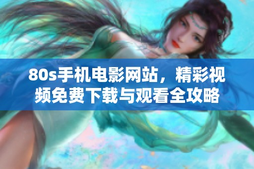 80s手机电影网站，精彩视频免费下载与观看全攻略