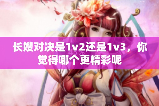 长嫂对决是1v2还是1v3，你觉得哪个更精彩呢