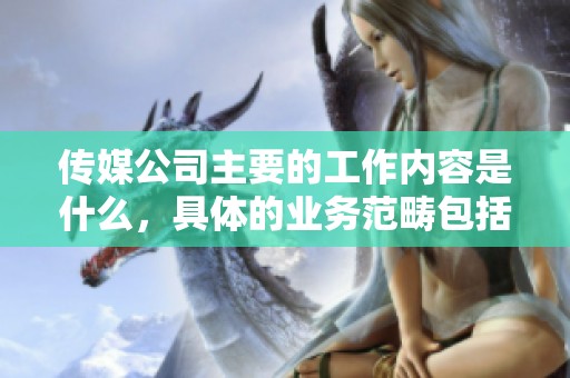 传媒公司主要的工作内容是什么，具体的业务范畴包括哪些方面呢