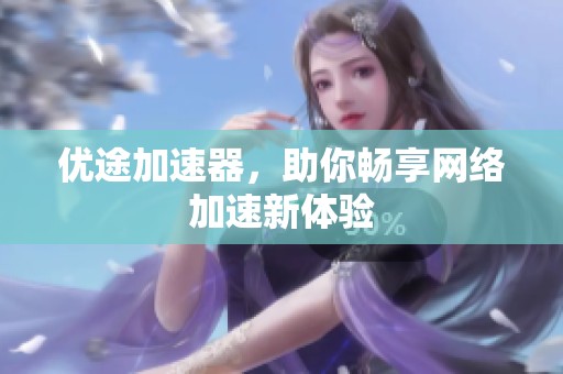 优途加速器，助你畅享网络加速新体验